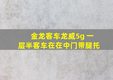 金龙客车龙威5g 一层半客车在在中门带腿托